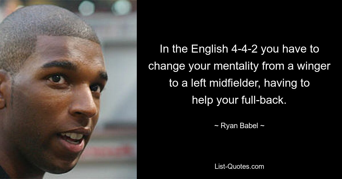 In the English 4-4-2 you have to change your mentality from a winger to a left midfielder, having to help your full-back. — © Ryan Babel