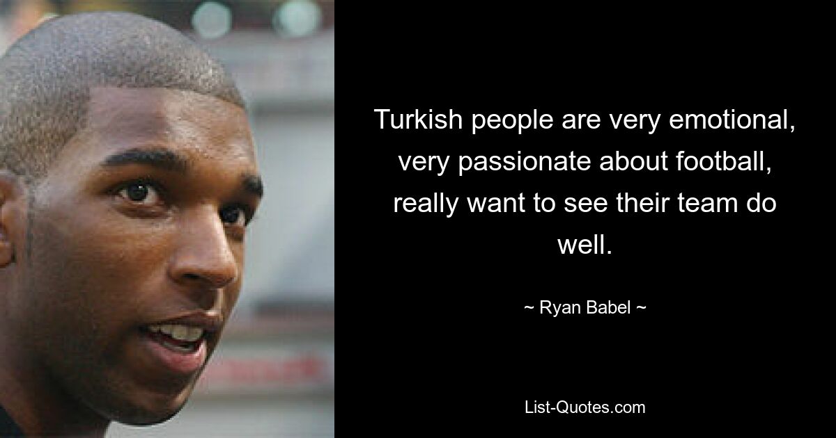 Turkish people are very emotional, very passionate about football, really want to see their team do well. — © Ryan Babel