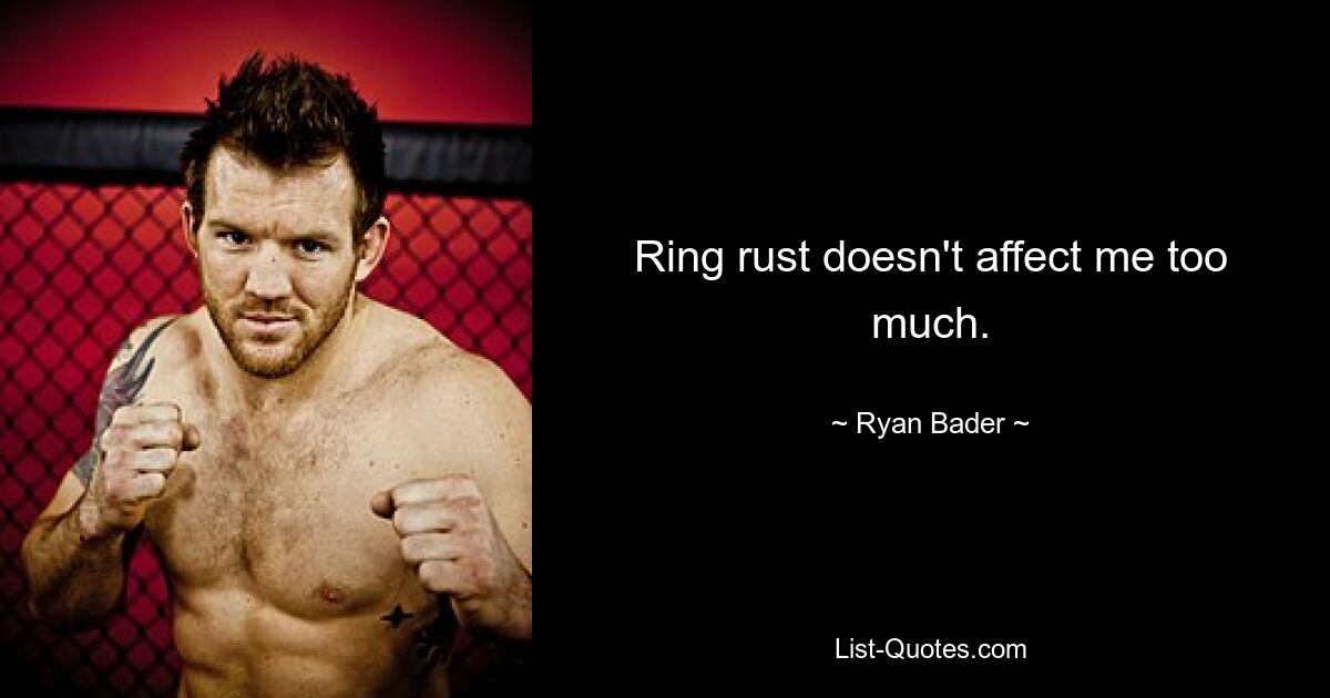 Ring rust doesn't affect me too much. — © Ryan Bader