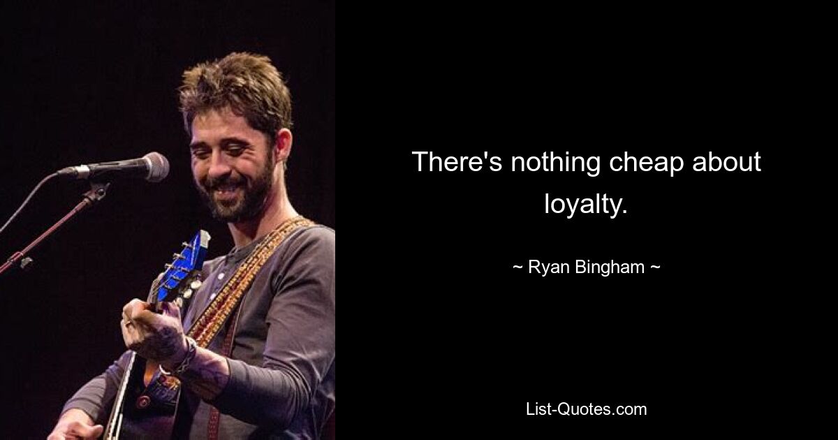 There's nothing cheap about loyalty. — © Ryan Bingham