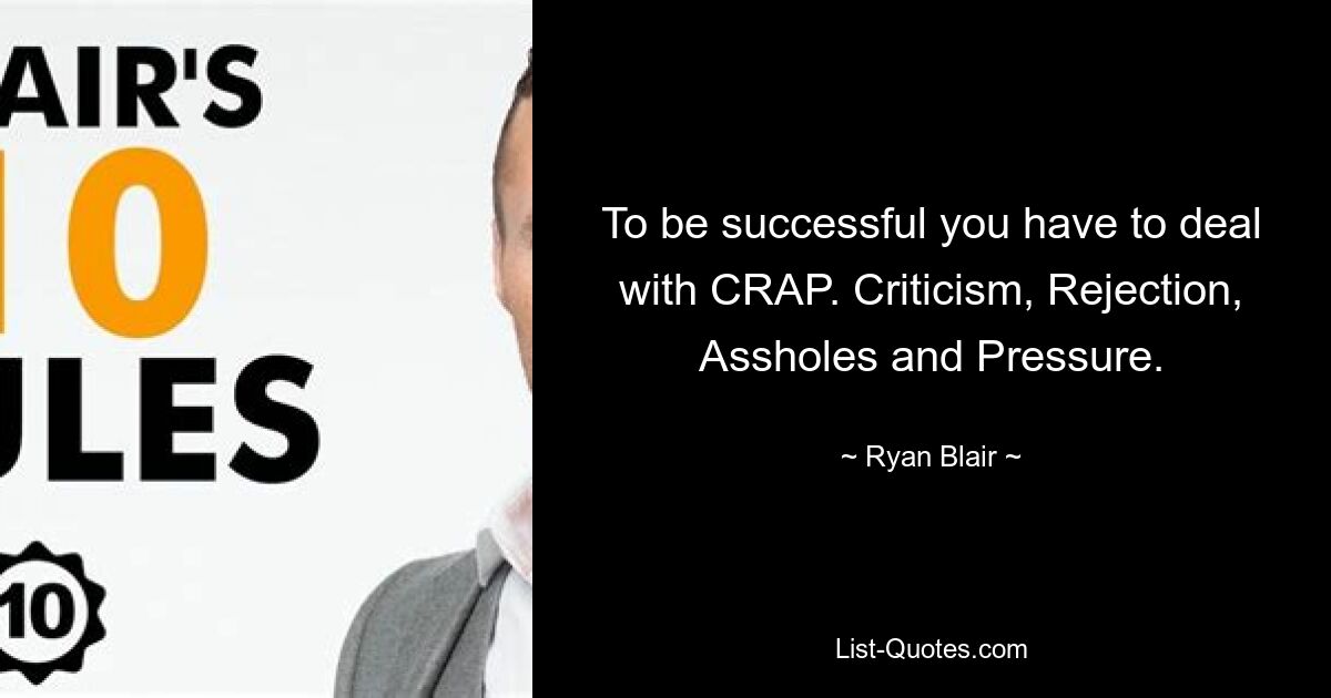 To be successful you have to deal with CRAP. Criticism, Rejection, Assholes and Pressure. — © Ryan Blair