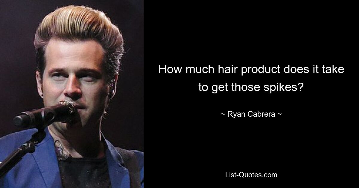 How much hair product does it take to get those spikes? — © Ryan Cabrera