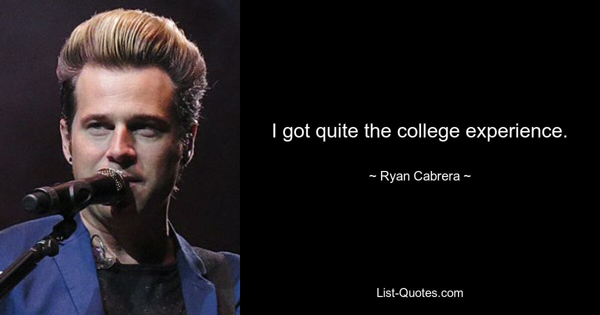 I got quite the college experience. — © Ryan Cabrera