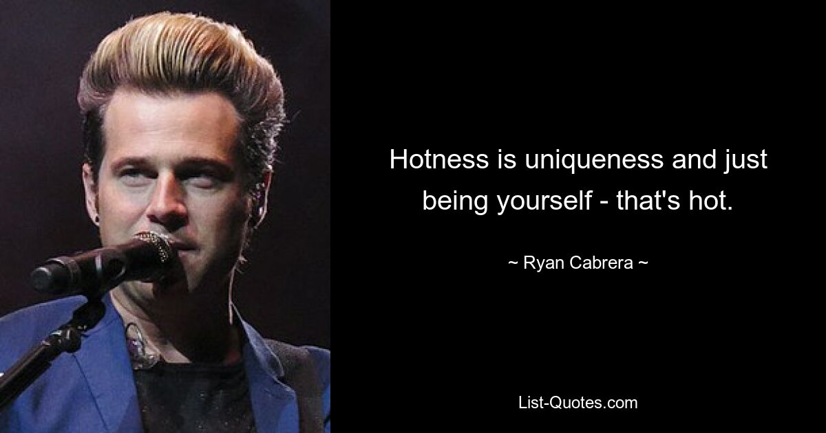 Hotness is uniqueness and just being yourself - that's hot. — © Ryan Cabrera