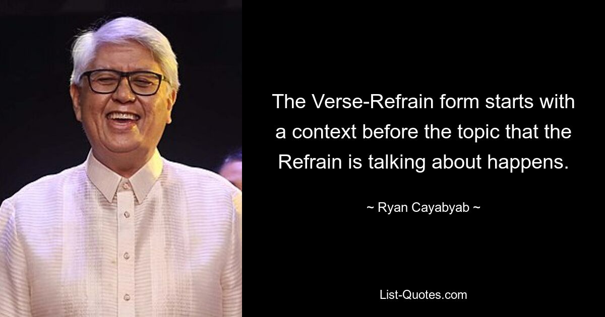 The Verse-Refrain form starts with a context before the topic that the Refrain is talking about happens. — © Ryan Cayabyab