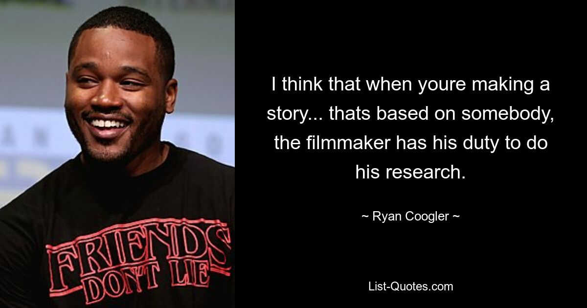 I think that when youre making a story... thats based on somebody, the filmmaker has his duty to do his research. — © Ryan Coogler