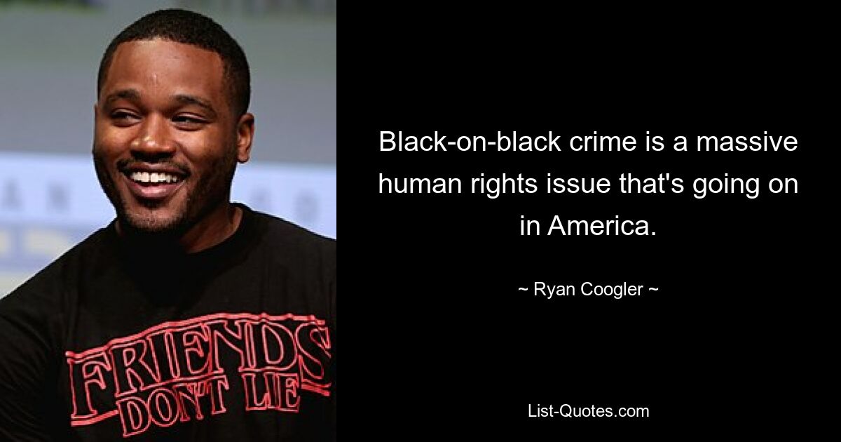 Black-on-black crime is a massive human rights issue that's going on in America. — © Ryan Coogler