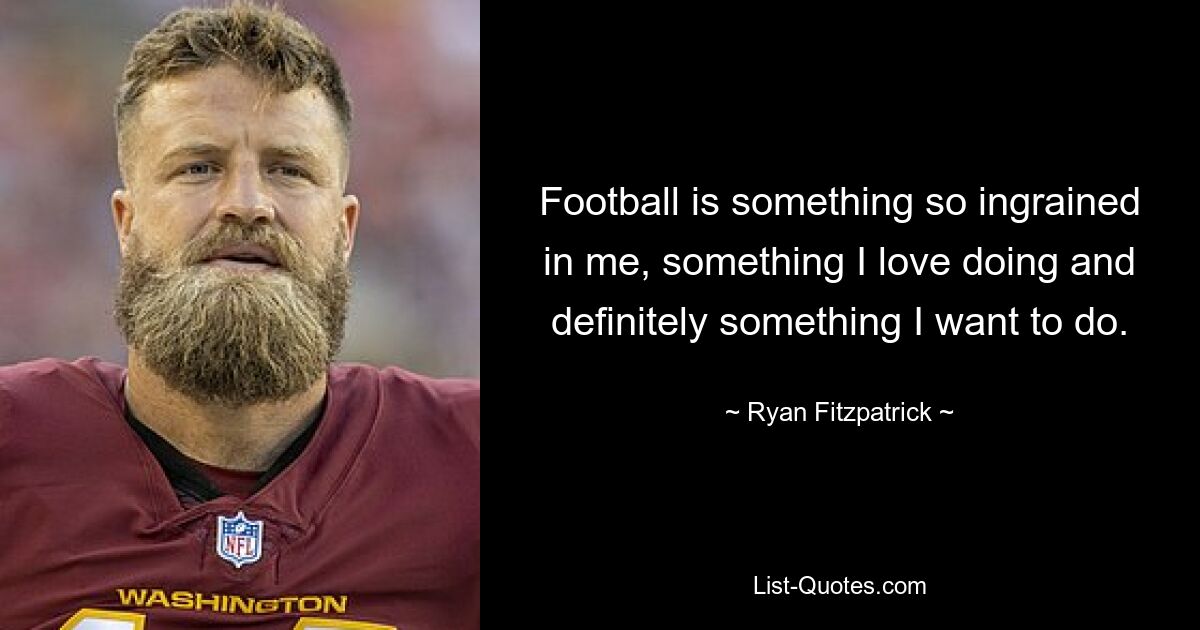 Football is something so ingrained in me, something I love doing and definitely something I want to do. — © Ryan Fitzpatrick