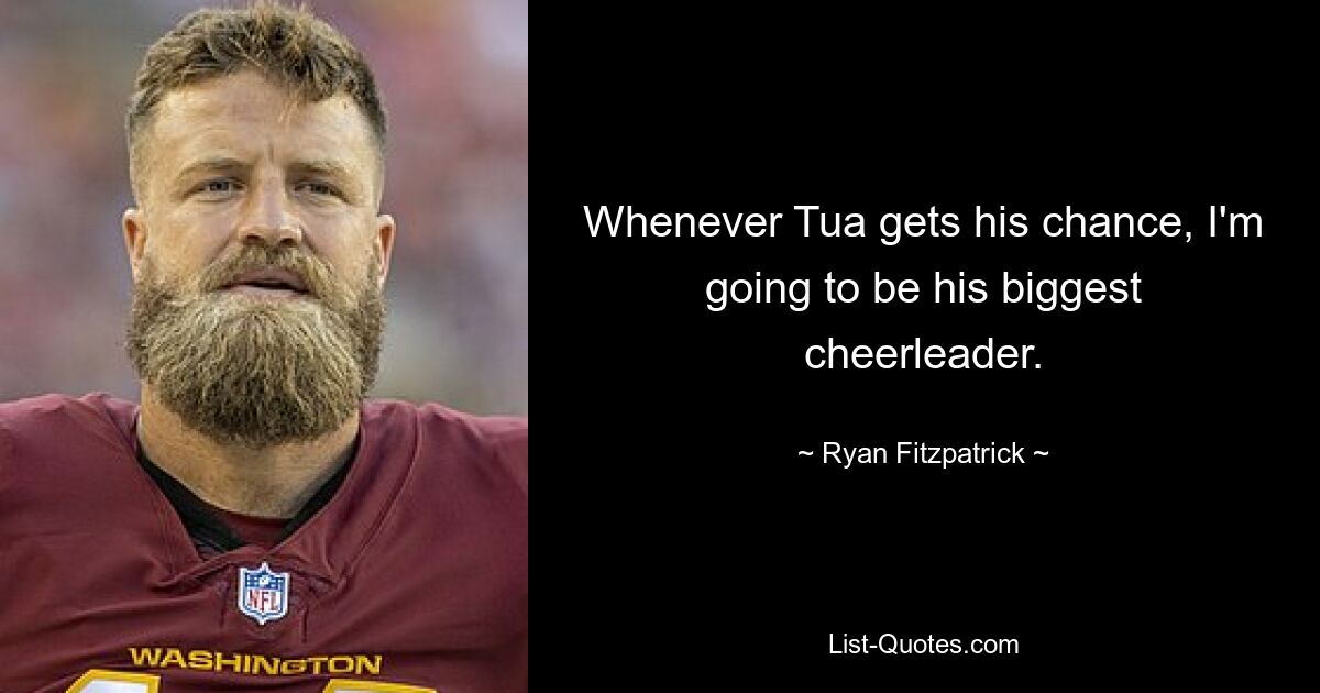 Whenever Tua gets his chance, I'm going to be his biggest cheerleader. — © Ryan Fitzpatrick