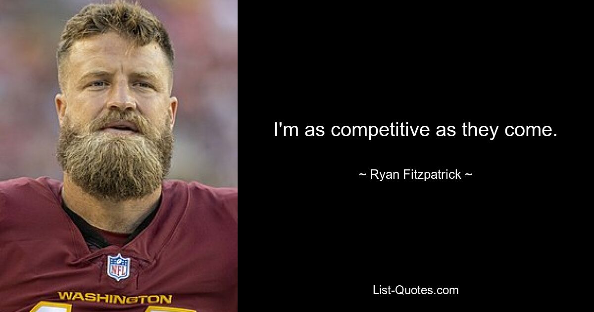 I'm as competitive as they come. — © Ryan Fitzpatrick