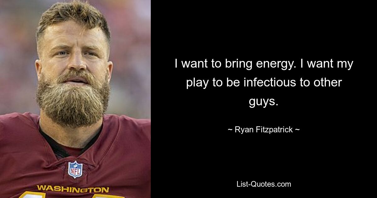 I want to bring energy. I want my play to be infectious to other guys. — © Ryan Fitzpatrick