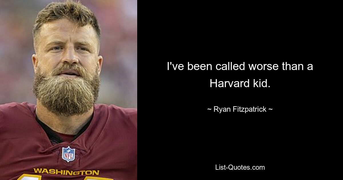 I've been called worse than a Harvard kid. — © Ryan Fitzpatrick