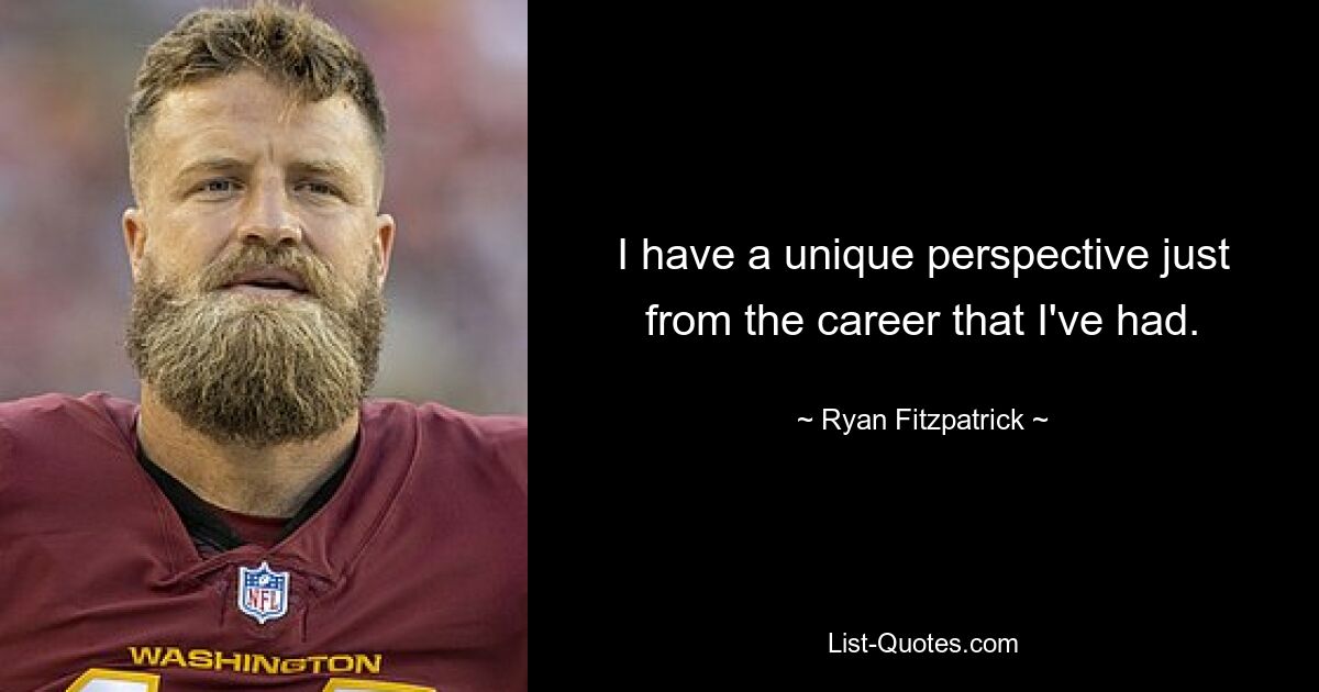 I have a unique perspective just from the career that I've had. — © Ryan Fitzpatrick