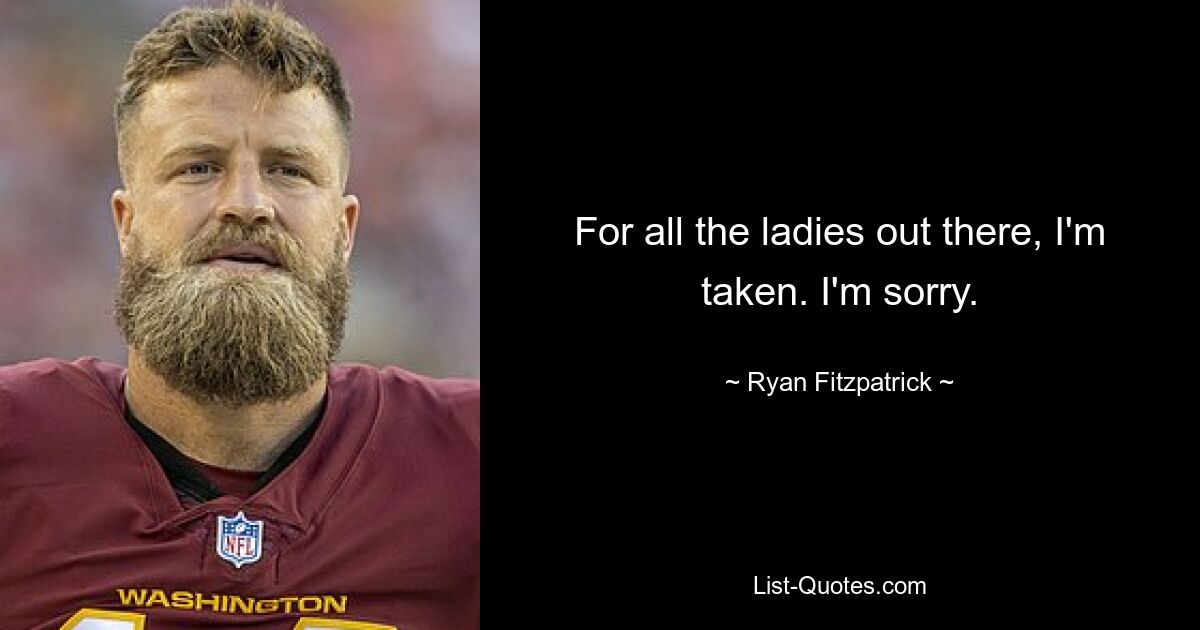 For all the ladies out there, I'm taken. I'm sorry. — © Ryan Fitzpatrick