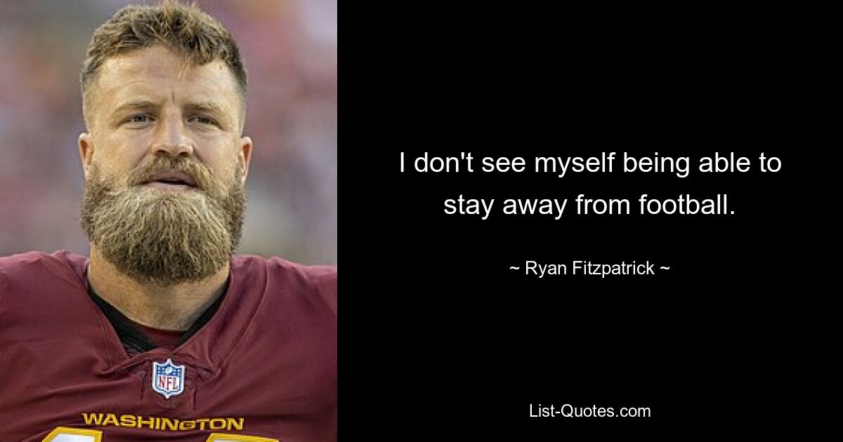 I don't see myself being able to stay away from football. — © Ryan Fitzpatrick