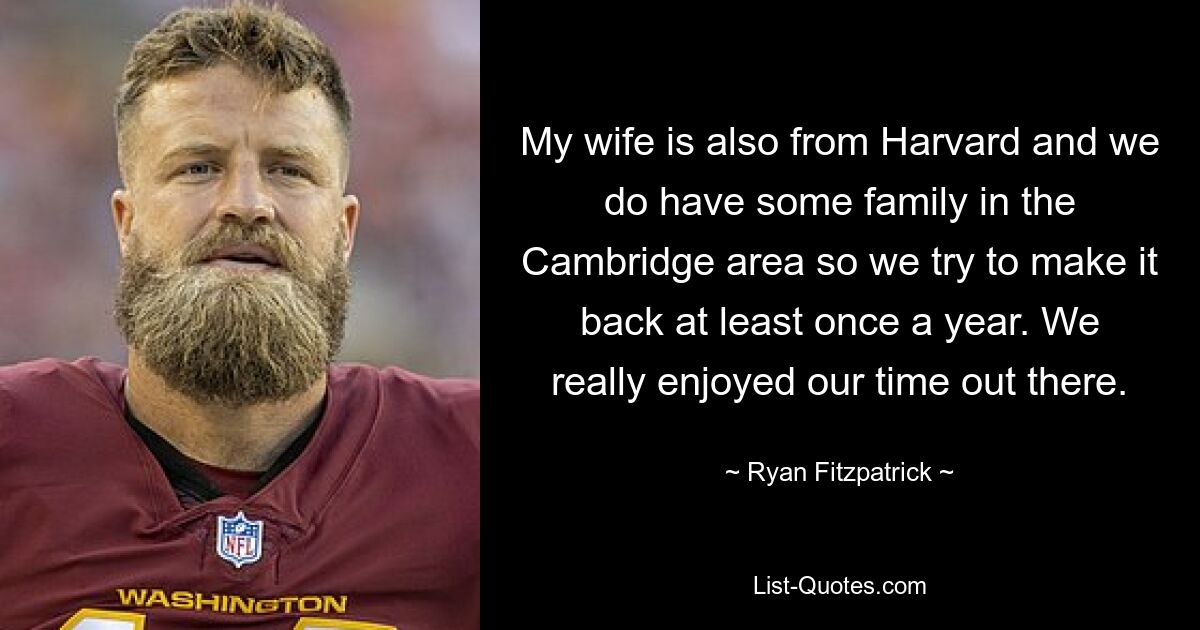 My wife is also from Harvard and we do have some family in the Cambridge area so we try to make it back at least once a year. We really enjoyed our time out there. — © Ryan Fitzpatrick