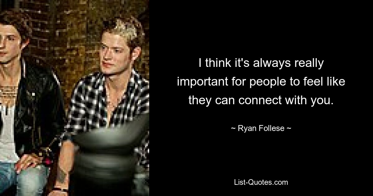 I think it's always really important for people to feel like they can connect with you. — © Ryan Follese