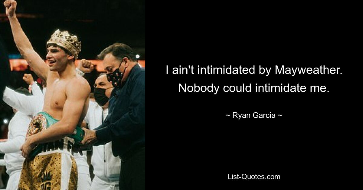 I ain't intimidated by Mayweather. Nobody could intimidate me. — © Ryan Garcia