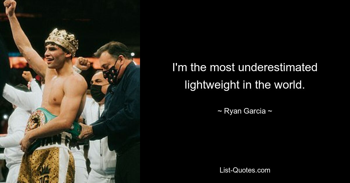 I'm the most underestimated lightweight in the world. — © Ryan Garcia