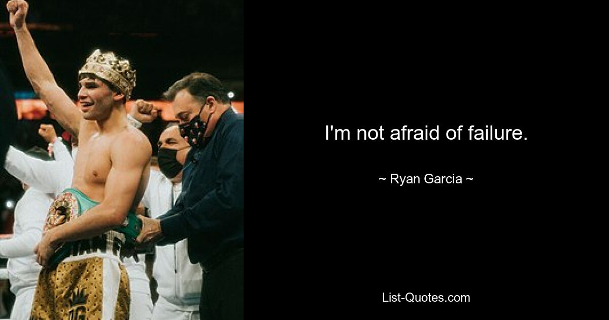 I'm not afraid of failure. — © Ryan Garcia