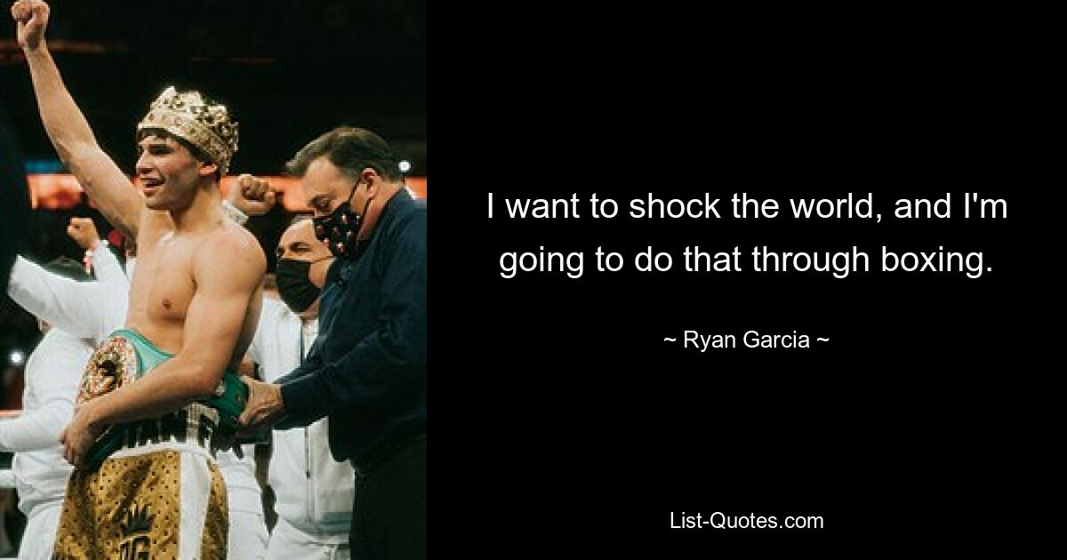 I want to shock the world, and I'm going to do that through boxing. — © Ryan Garcia