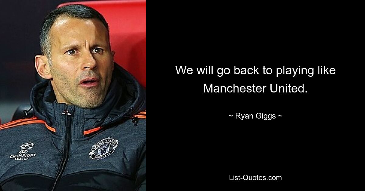 We will go back to playing like Manchester United. — © Ryan Giggs