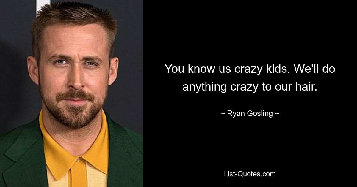 You know us crazy kids. We'll do anything crazy to our hair. — © Ryan Gosling