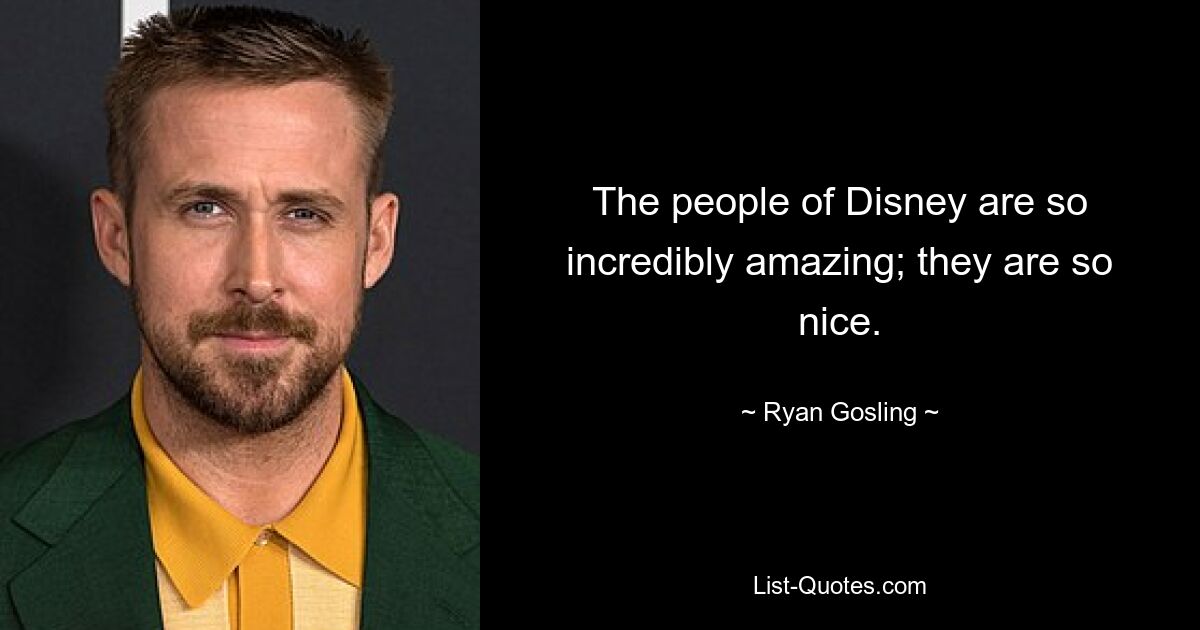 The people of Disney are so incredibly amazing; they are so nice. — © Ryan Gosling