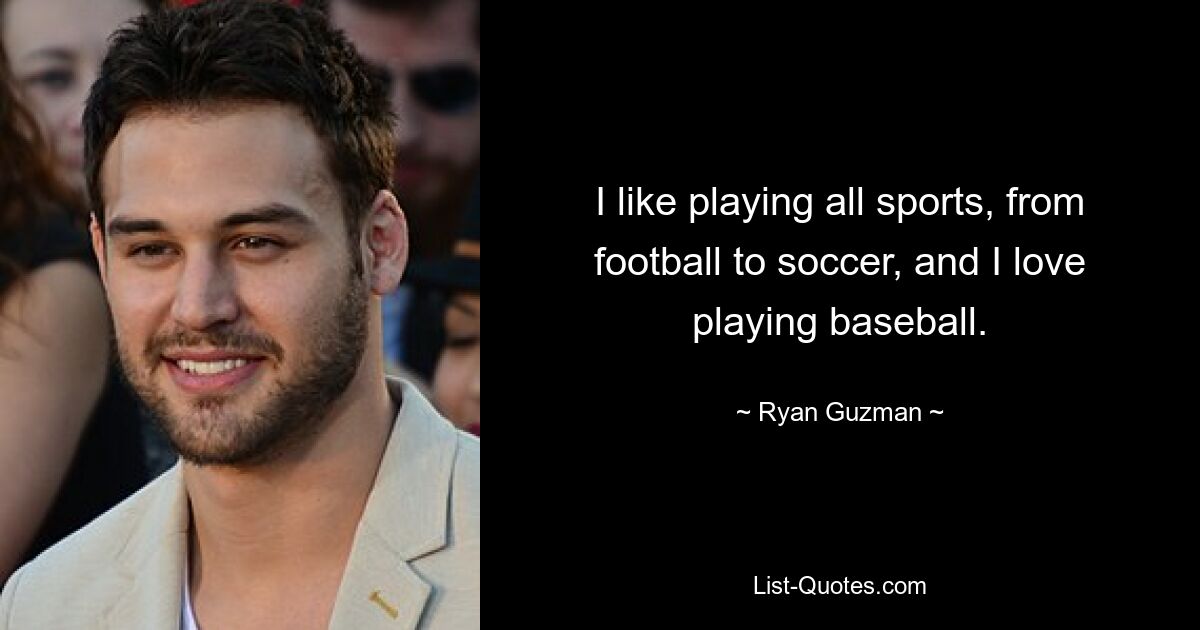 I like playing all sports, from football to soccer, and I love playing baseball. — © Ryan Guzman