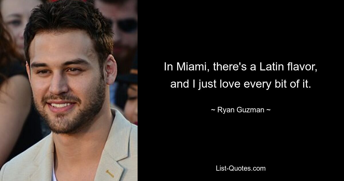 In Miami, there's a Latin flavor, and I just love every bit of it. — © Ryan Guzman