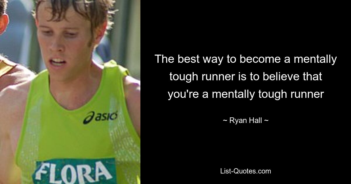 The best way to become a mentally tough runner is to believe that you're a mentally tough runner — © Ryan Hall