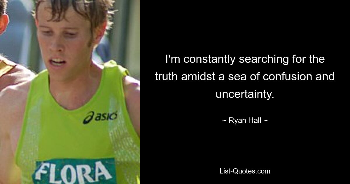 I'm constantly searching for the truth amidst a sea of confusion and uncertainty. — © Ryan Hall