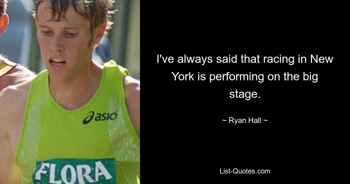 I've always said that racing in New York is performing on the big stage. — © Ryan Hall