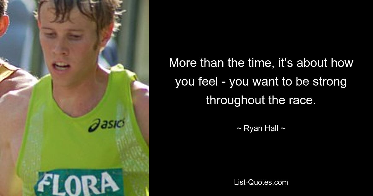 More than the time, it's about how you feel - you want to be strong throughout the race. — © Ryan Hall