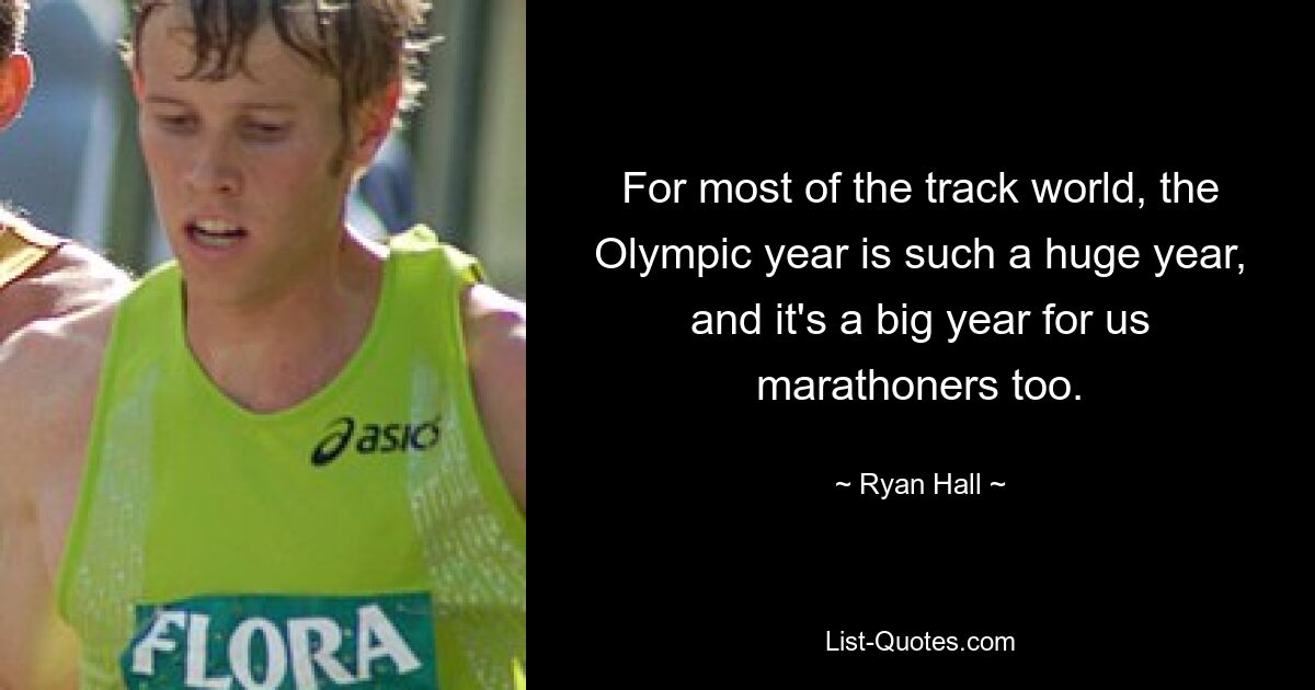 For most of the track world, the Olympic year is such a huge year, and it's a big year for us marathoners too. — © Ryan Hall