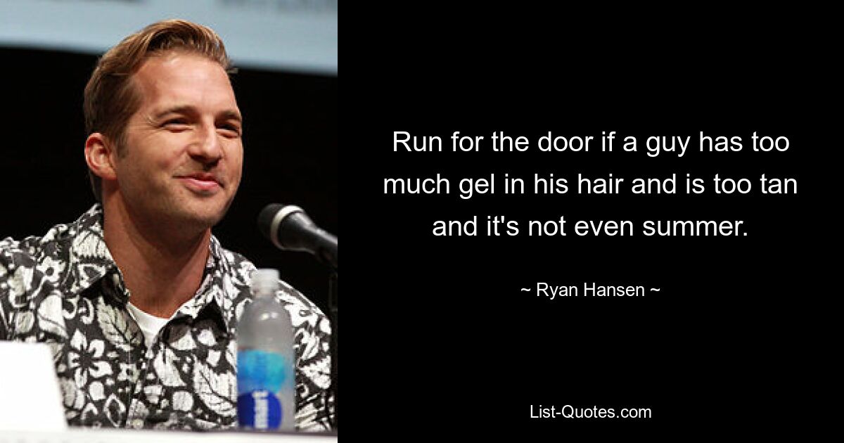 Run for the door if a guy has too much gel in his hair and is too tan and it's not even summer. — © Ryan Hansen