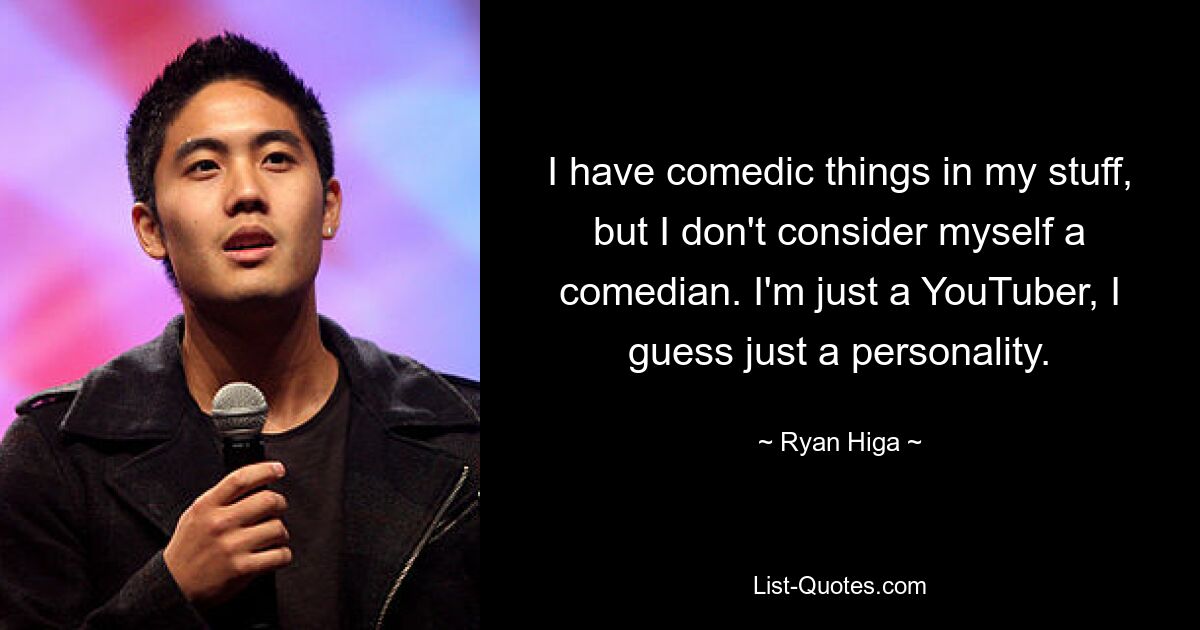 I have comedic things in my stuff, but I don't consider myself a comedian. I'm just a YouTuber, I guess just a personality. — © Ryan Higa