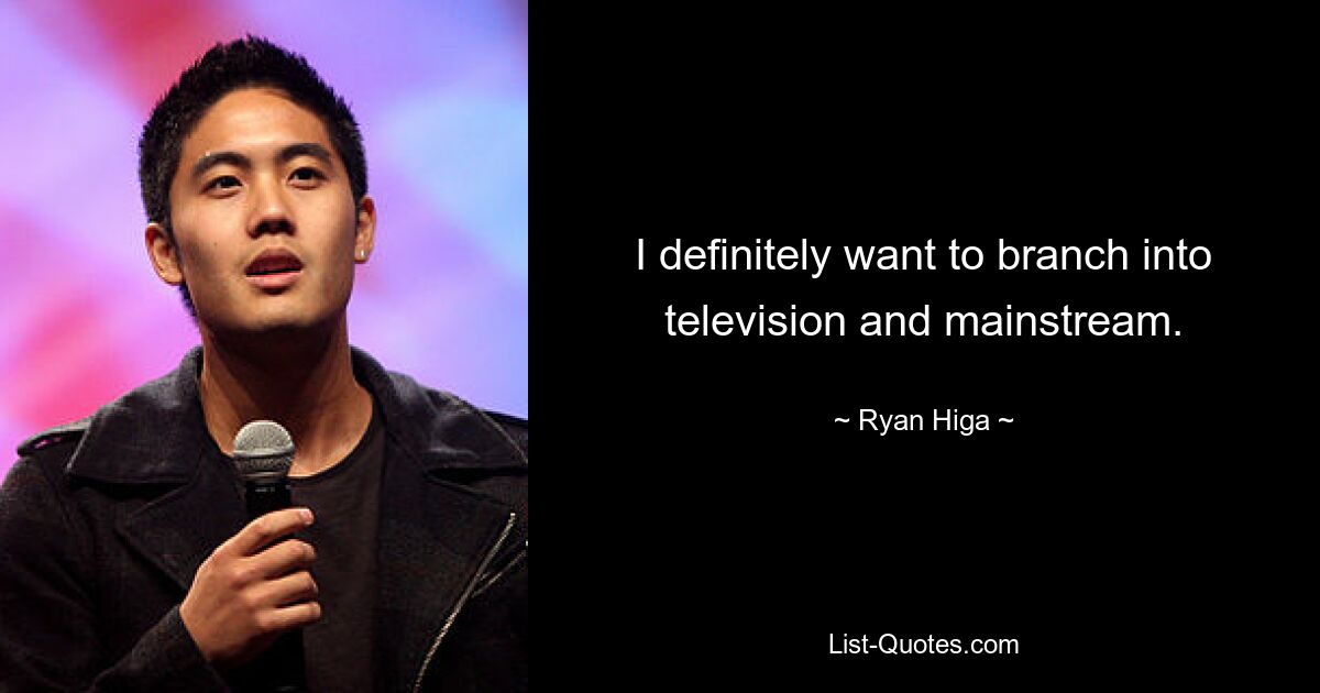 I definitely want to branch into television and mainstream. — © Ryan Higa