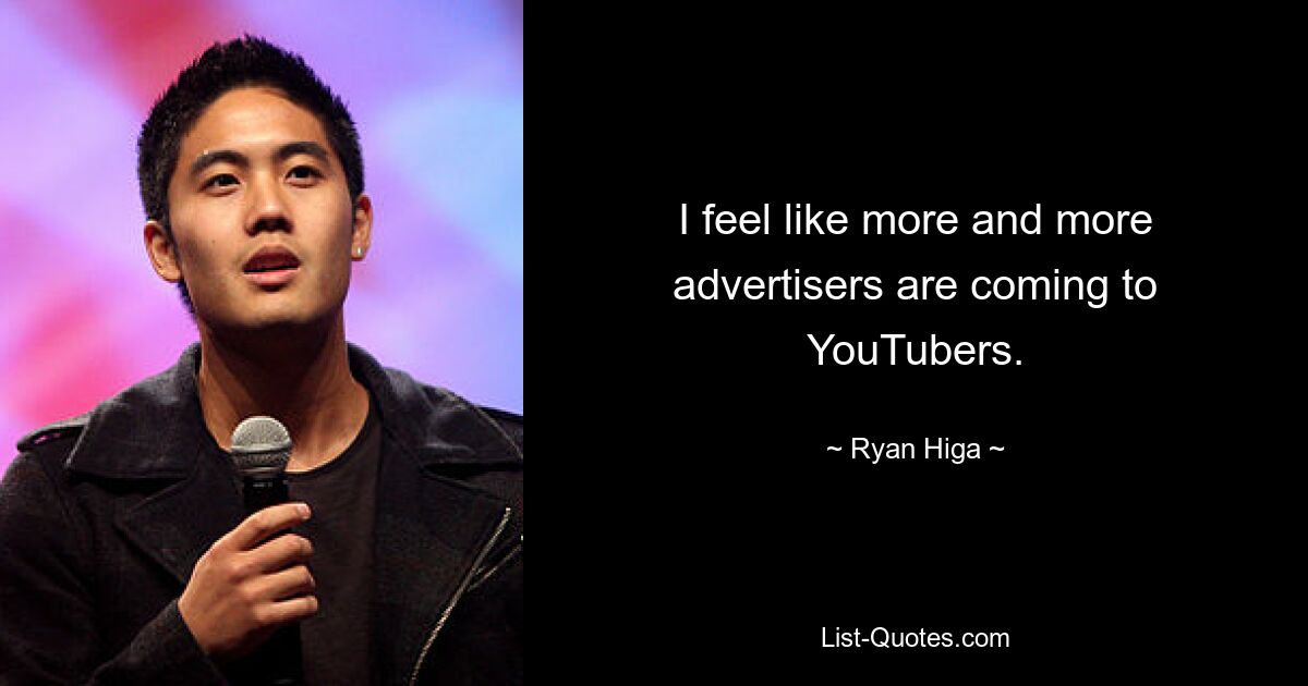 I feel like more and more advertisers are coming to YouTubers. — © Ryan Higa