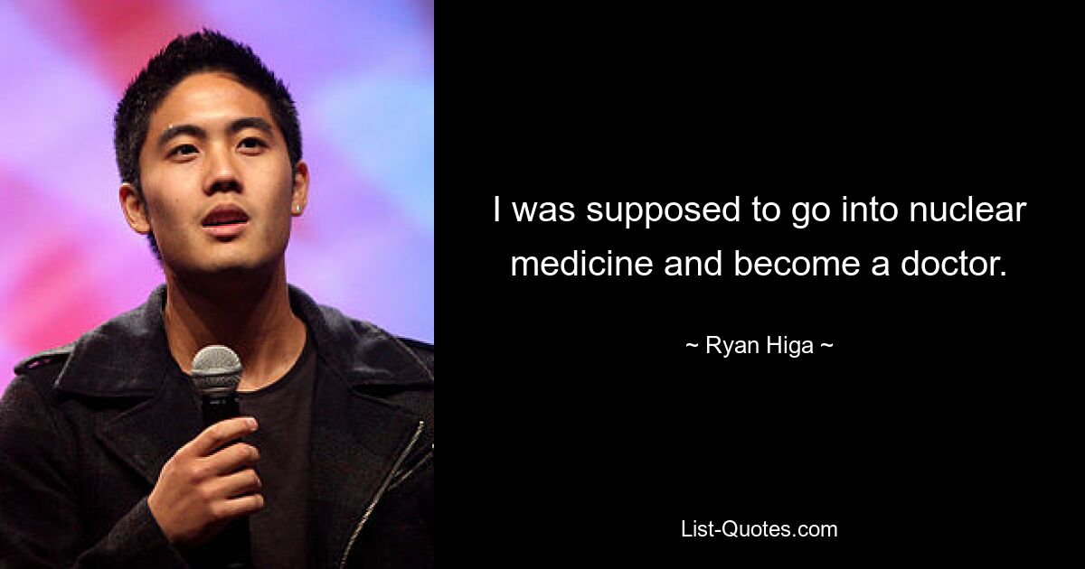 I was supposed to go into nuclear medicine and become a doctor. — © Ryan Higa