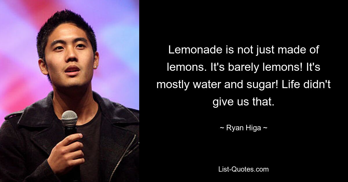 Lemonade is not just made of lemons. It's barely lemons! It's mostly water and sugar! Life didn't give us that. — © Ryan Higa