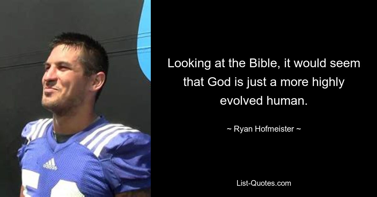 Looking at the Bible, it would seem that God is just a more highly evolved human. — © Ryan Hofmeister