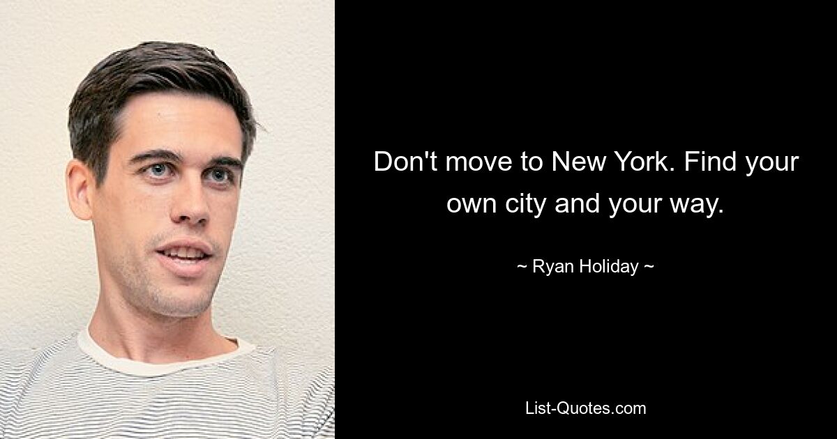 Don't move to New York. Find your own city and your way. — © Ryan Holiday