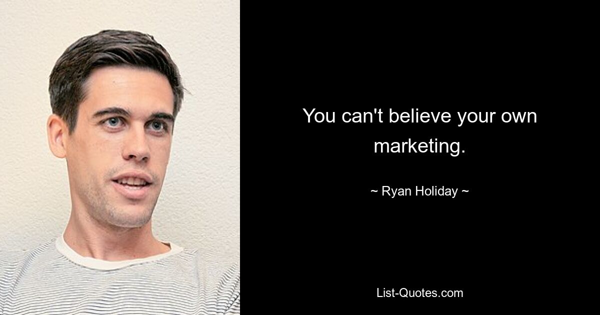 You can't believe your own marketing. — © Ryan Holiday