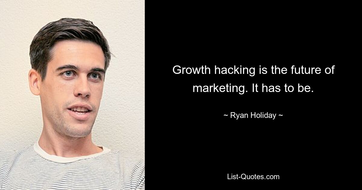 Growth hacking is the future of marketing. It has to be. — © Ryan Holiday