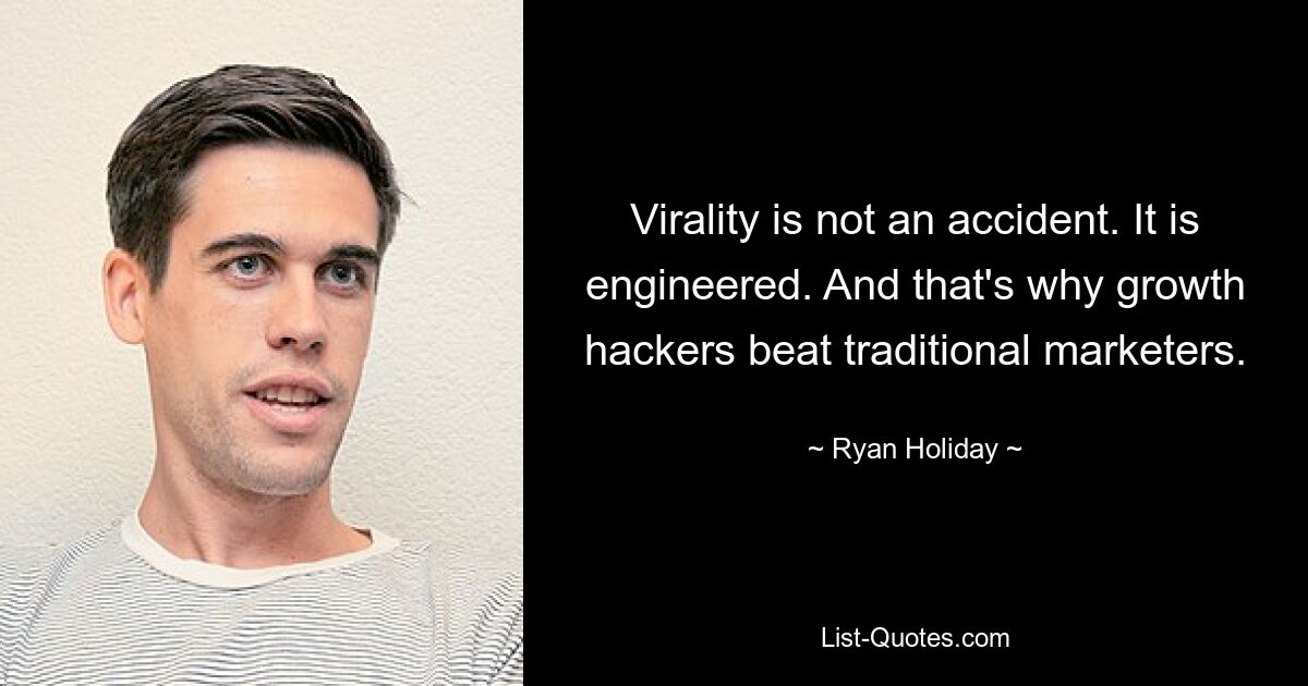 Virality is not an accident. It is engineered. And that's why growth hackers beat traditional marketers. — © Ryan Holiday