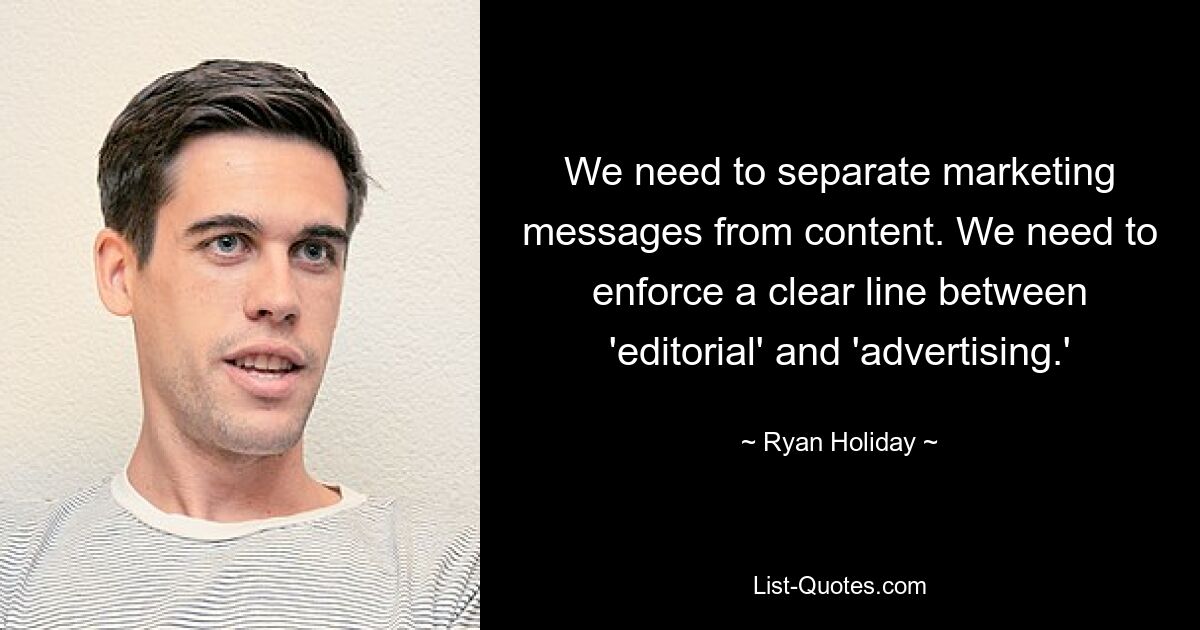 We need to separate marketing messages from content. We need to enforce a clear line between 'editorial' and 'advertising.' — © Ryan Holiday