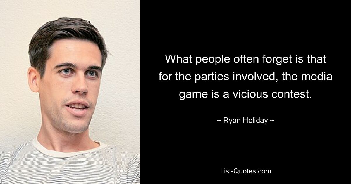 What people often forget is that for the parties involved, the media game is a vicious contest. — © Ryan Holiday