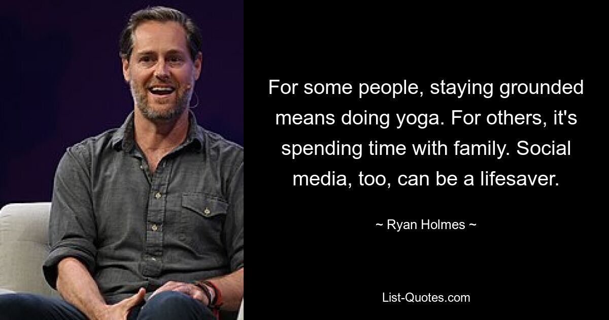 For some people, staying grounded means doing yoga. For others, it's spending time with family. Social media, too, can be a lifesaver. — © Ryan Holmes