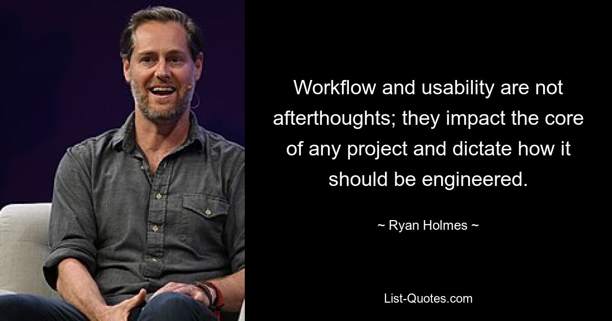 Workflow and usability are not afterthoughts; they impact the core of any project and dictate how it should be engineered. — © Ryan Holmes